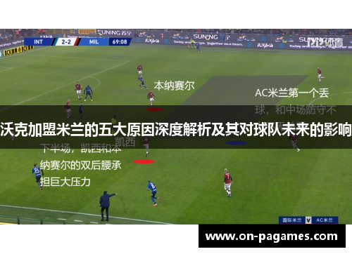 沃克加盟米兰的五大原因深度解析及其对球队未来的影响 沃克加盟米兰的五大原因深度解析及其对球队未来的影响