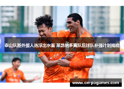 泰山队新外援人选浮出水面 莱昂纳多离队后球队补强计划揭晓