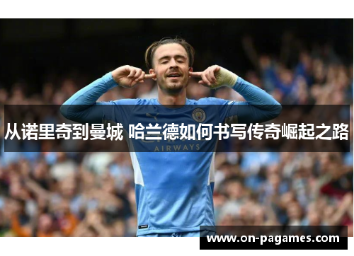 从诺里奇到曼城 哈兰德如何书写传奇崛起之路 从诺里奇到曼城 哈兰德如何书写传奇崛起之路