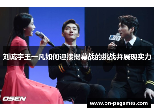 刘诚宇王一凡如何迎接揭幕战的挑战并展现实力 刘诚宇王一凡如何迎接揭幕战的挑战并展现实力