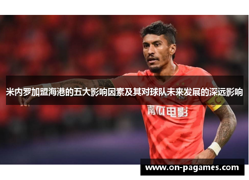 米内罗加盟海港的五大影响因素及其对球队未来发展的深远影响 米内罗加盟海港的五大影响因素及其对球队未来发展的深远影响
