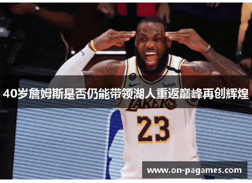 40岁詹姆斯是否仍能带领湖人重返巅峰再创辉煌 40岁詹姆斯是否仍能带领湖人重返巅峰再创辉煌