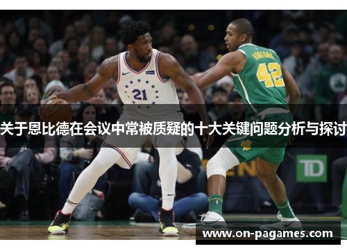 关于恩比德在会议中常被质疑的十大关键问题分析与探讨 关于恩比德在会议中常被质疑的十大关键问题分析与探讨