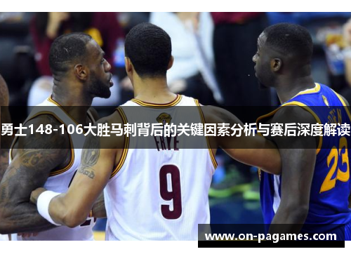 勇士148-106大胜马刺背后的关键因素分析与赛后深度解读 勇士148-106大胜马刺背后的关键因素分析与赛后深度解读
