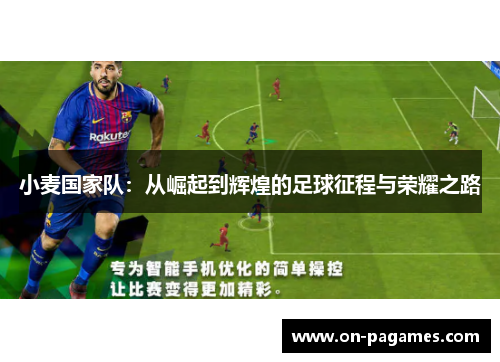 小麦国家队:从崛起到辉煌的足球征程与荣耀之路 小麦国家队:从崛起到辉煌的足球征程与荣耀之路
