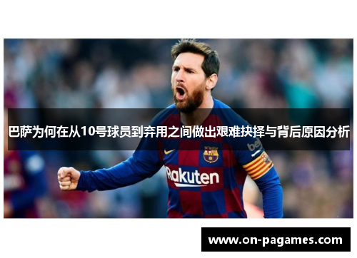 巴萨为何在从10号球员到弃用之间做出艰难抉择与背后原因分析 巴萨为何在从10号球员到弃用之间做出艰难抉择与背后原因分析