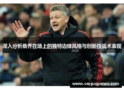 深入分析桑乔在场上的独特边锋风格与创新技战术表现 深入分析桑乔在场上的独特边锋风格与创新技战术表现