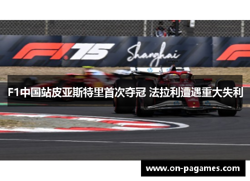 F1中国站皮亚斯特里首次夺冠 法拉利遭遇重大失利 F1中国站皮亚斯特里首次夺冠 法拉利遭遇重大失利