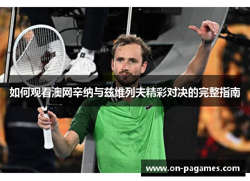 如何观看澳网辛纳与兹维列夫精彩对决的完整指南 如何观看澳网辛纳与兹维列夫精彩对决的完整指南