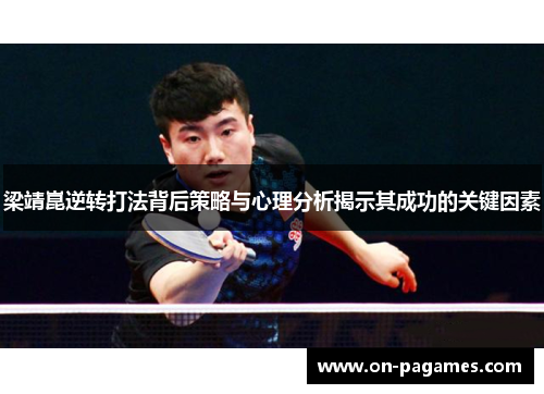 梁靖崑逆转打法背后策略与心理分析揭示其成功的关键因素 梁靖崑逆转打法背后策略与心理分析揭示其成功的关键因素