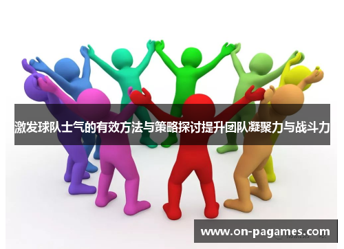 激发球队士气的有效方法与策略探讨提升团队凝聚力与战斗力 激发球队士气的有效方法与策略探讨提升团队凝聚力与战斗力