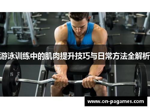 游泳训练中的肌肉提升技巧与日常方法全解析 游泳训练中的肌肉提升技巧与日常方法全解析