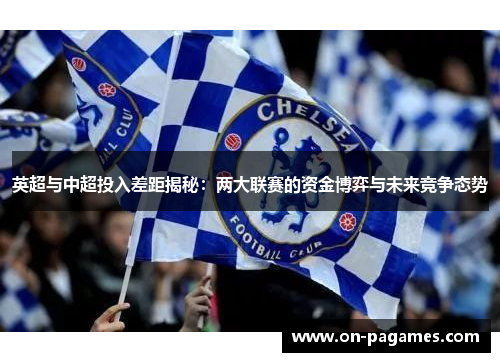 英超与中超投入差距揭秘:两大联赛的资金博弈与未来竞争态势 英超与中超投入差距揭秘:两大联赛的资金博弈与未来竞争态势