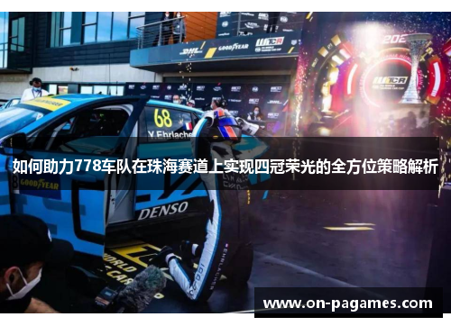 如何助力778车队在珠海赛道上实现四冠荣光的全方位策略解析 如何助力778车队在珠海赛道上实现四冠荣光的全方位策略解析