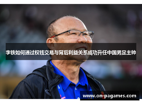 李铁如何通过权钱交易与背后利益关系成功升任中国男足主帅 李铁如何通过权钱交易与背后利益关系成功升任中国男足主帅