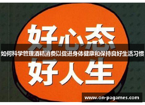如何科学管理酒精消费以促进身体健康和保持良好生活习惯 如何科学管理酒精消费以促进身体健康和保持良好生活习惯
