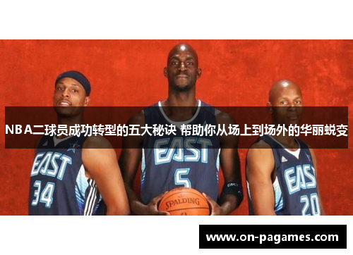 NBA二球员成功转型的五大秘诀 帮助你从场上到场外的华丽蜕变 NBA二球员成功转型的五大秘诀 帮助你从场上到场外的华丽蜕变