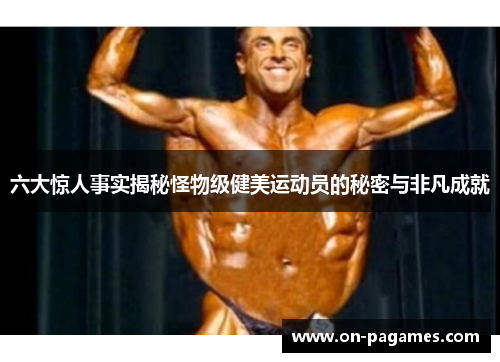 六大惊人事实揭秘怪物级健美运动员的秘密与非凡成就 六大惊人事实揭秘怪物级健美运动员的秘密与非凡成就