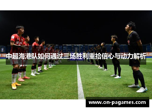 中超海港队如何通过三场胜利重拾信心与动力解析