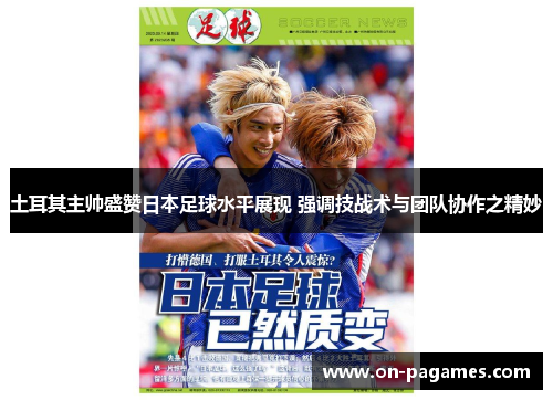 土耳其主帅盛赞日本足球水平展现 强调技战术与团队协作之精妙 土耳其主帅盛赞日本足球水平展现 强调技战术与团队协作之精妙