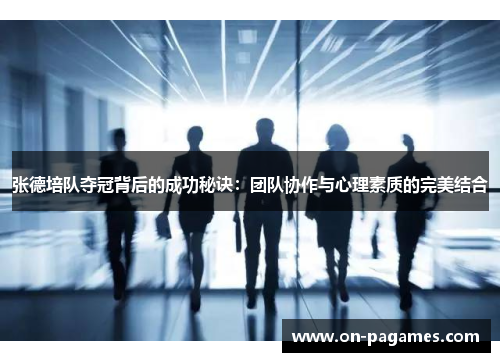 张德培队夺冠背后的成功秘诀:团队协作与心理素质的完美结合 张德培队夺冠背后的成功秘诀:团队协作与心理素质的完美结合