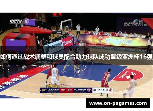 如何通过战术调整和球员配合助力球队成功晋级亚洲杯16强 如何通过战术调整和球员配合助力球队成功晋级亚洲杯16强