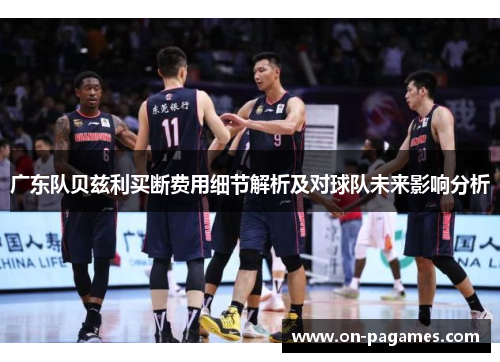广东队贝兹利买断费用细节解析及对球队未来影响分析 广东队贝兹利买断费用细节解析及对球队未来影响分析