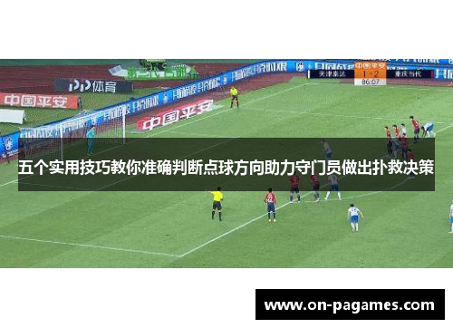 五个实用技巧教你准确判断点球方向助力守门员做出扑救决策 五个实用技巧教你准确判断点球方向助力守门员做出扑救决策