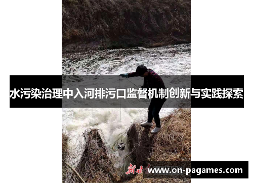 水污染治理中入河排污口监督机制创新与实践探索 水污染治理中入河排污口监督机制创新与实践探索