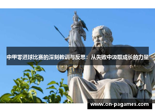 中甲零进球比赛的深刻教训与反思:从失败中汲取成长的力量 中甲零进球比赛的深刻教训与反思:从失败中汲取成长的力量