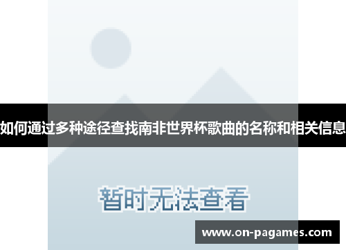 如何通过多种途径查找南非世界杯歌曲的名称和相关信息 如何通过多种途径查找南非世界杯歌曲的名称和相关信息