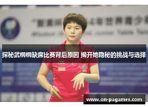 探秘武桐桐缺席比赛背后原因 揭开她隐秘的挑战与选择 探秘武桐桐缺席比赛背后原因 揭开她隐秘的挑战与选择