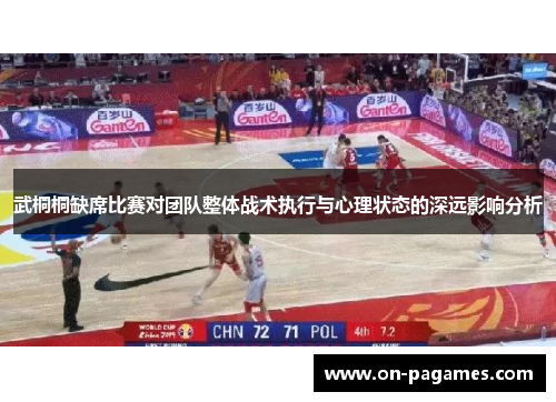 武桐桐缺席比赛对团队整体战术执行与心理状态的深远影响分析 武桐桐缺席比赛对团队整体战术执行与心理状态的深远影响分析