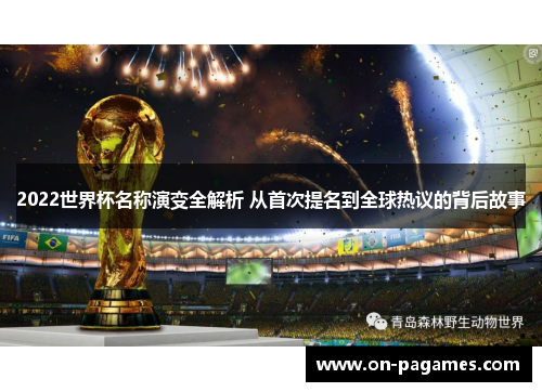2022世界杯名称演变全解析 从首次提名到全球热议的背后故事 2022世界杯名称演变全解析 从首次提名到全球热议的背后故事