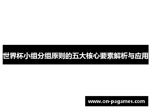 世界杯小组分组原则的五大核心要素解析与应用 世界杯小组分组原则的五大核心要素解析与应用