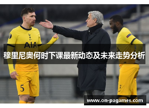 穆里尼奥何时下课最新动态及未来走势分析 穆里尼奥何时下课最新动态及未来走势分析