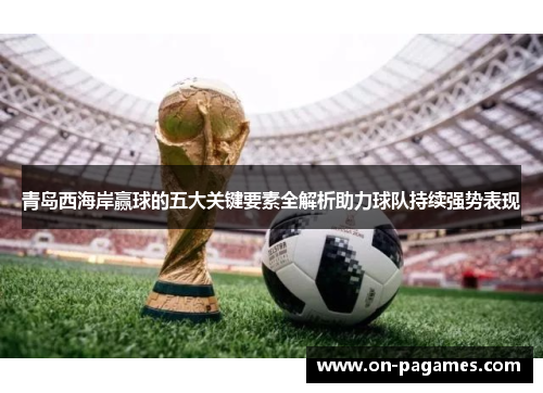 青岛西海岸赢球的五大关键要素全解析助力球队持续强势表现 青岛西海岸赢球的五大关键要素全解析助力球队持续强势表现