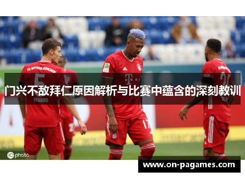 门兴不敌拜仁原因解析与比赛中蕴含的深刻教训 门兴不敌拜仁原因解析与比赛中蕴含的深刻教训