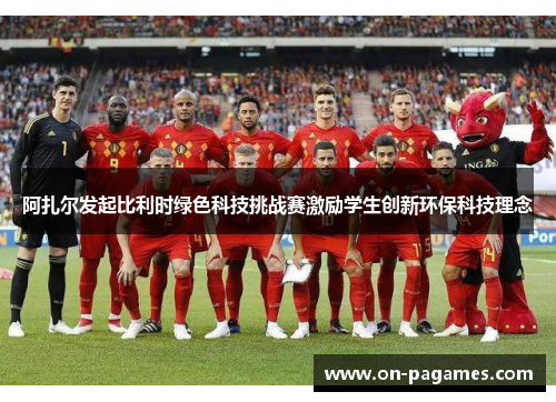 阿扎尔发起比利时绿色科技挑战赛激励学生创新环保科技理念 阿扎尔发起比利时绿色科技挑战赛激励学生创新环保科技理念