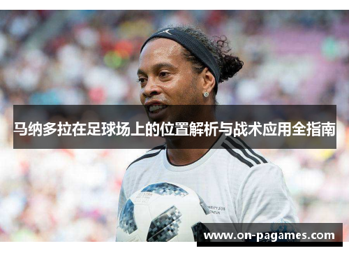 马纳多拉在足球场上的位置解析与战术应用全指南 马纳多拉在足球场上的位置解析与战术应用全指南