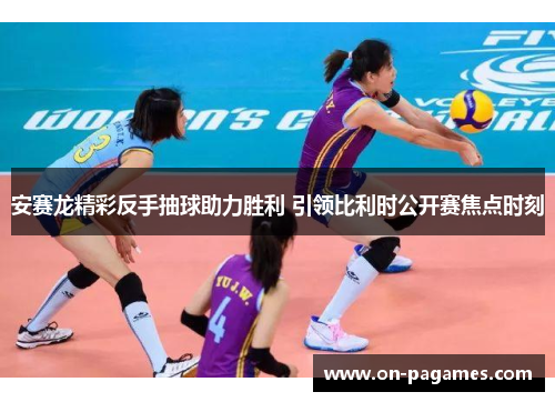 安赛龙精彩反手抽球助力胜利 引领比利时公开赛焦点时刻 安赛龙精彩反手抽球助力胜利 引领比利时公开赛焦点时刻