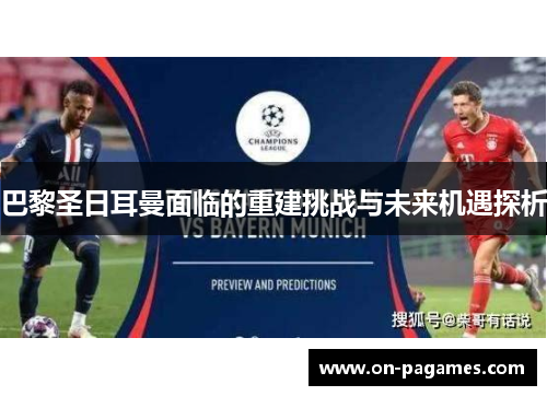 巴黎圣日耳曼面临的重建挑战与未来机遇探析 巴黎圣日耳曼面临的重建挑战与未来机遇探析