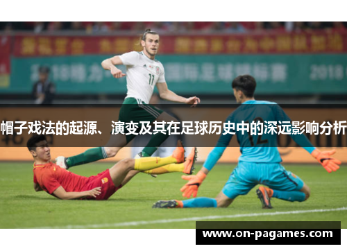 帽子戏法的起源、演变及其在足球历史中的深远影响分析 帽子戏法的起源、演变及其在足球历史中的深远影响分析