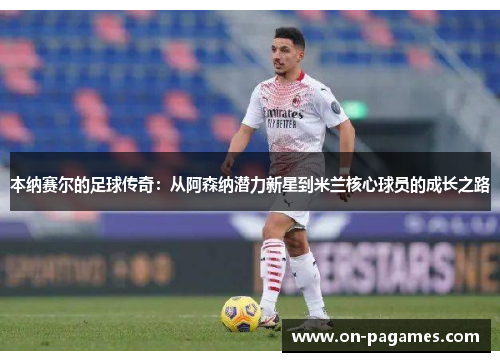 本纳赛尔的足球传奇:从阿森纳潜力新星到米兰核心球员的成长之路 本纳赛尔的足球传奇:从阿森纳潜力新星到米兰核心球员的成长之路