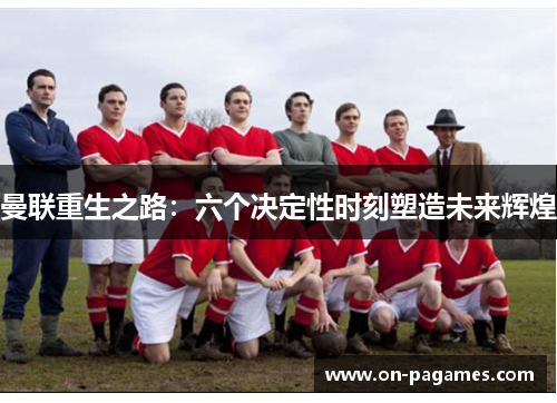曼联重生之路:六个决定性时刻塑造未来辉煌 曼联重生之路:六个决定性时刻塑造未来辉煌