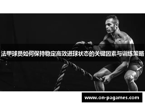 法甲球员如何保持稳定高效进球状态的关键因素与训练策略 法甲球员如何保持稳定高效进球状态的关键因素与训练策略