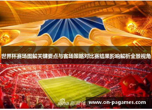 世界杯赛场图解关键要点与客场策略对比赛结果影响解析全景视角
