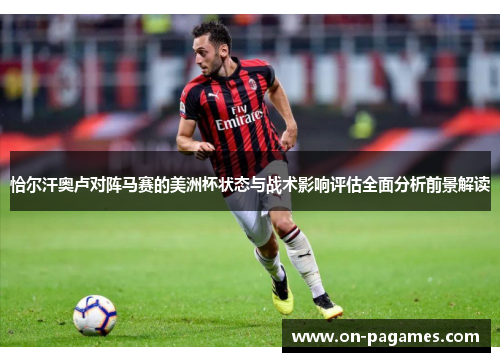 恰尔汗奥卢对阵马赛的美洲杯状态与战术影响评估全面分析前景解读 恰尔汗奥卢对阵马赛的美洲杯状态与战术影响评估全面分析前景解读
