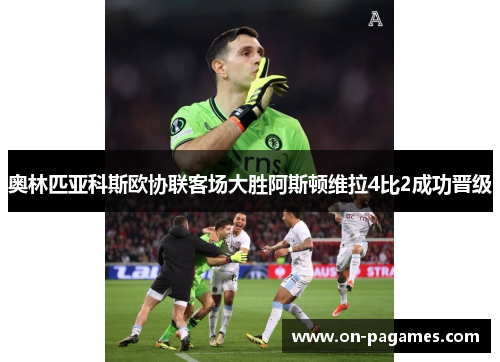 奥林匹亚科斯欧协联客场大胜阿斯顿维拉4比2成功晋级