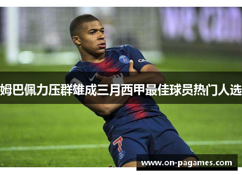 姆巴佩力压群雄成三月西甲最佳球员热门人选